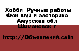 Хобби. Ручные работы Фен-шуй и эзотерика. Амурская обл.,Шимановск г.